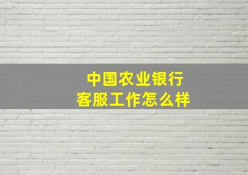 中国农业银行客服工作怎么样