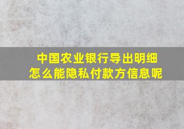 中国农业银行导出明细怎么能隐私付款方信息呢