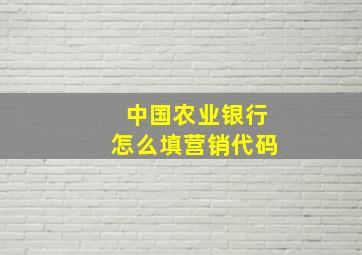 中国农业银行怎么填营销代码