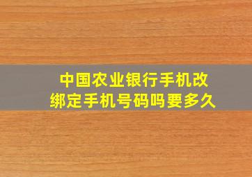 中国农业银行手机改绑定手机号码吗要多久