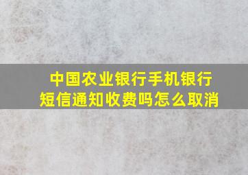 中国农业银行手机银行短信通知收费吗怎么取消