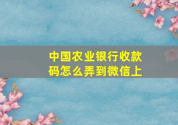 中国农业银行收款码怎么弄到微信上