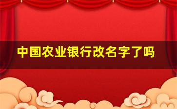 中国农业银行改名字了吗