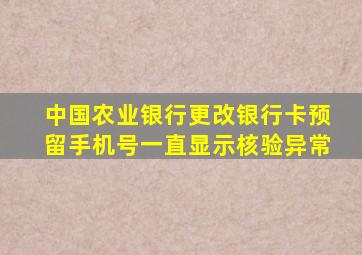 中国农业银行更改银行卡预留手机号一直显示核验异常