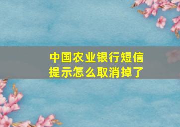 中国农业银行短信提示怎么取消掉了