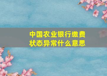 中国农业银行缴费状态异常什么意思