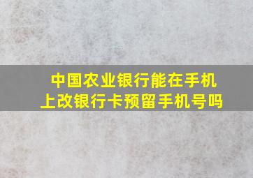 中国农业银行能在手机上改银行卡预留手机号吗