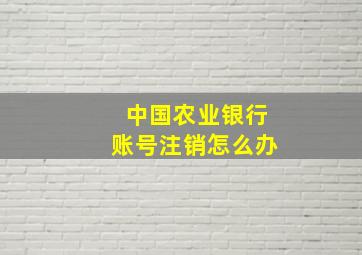 中国农业银行账号注销怎么办