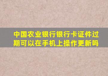 中国农业银行银行卡证件过期可以在手机上操作更新吗