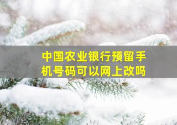 中国农业银行预留手机号码可以网上改吗