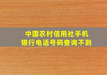 中国农村信用社手机银行电话号码查询不到