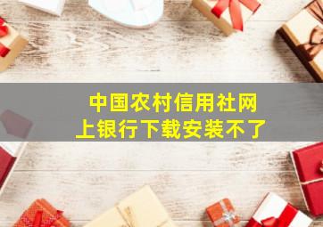 中国农村信用社网上银行下载安装不了