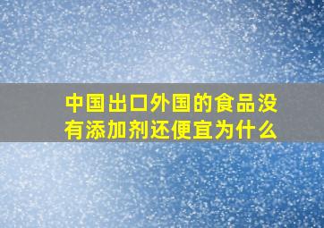 中国出口外国的食品没有添加剂还便宜为什么