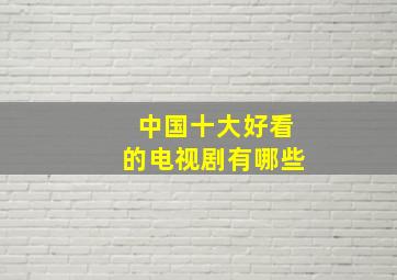 中国十大好看的电视剧有哪些