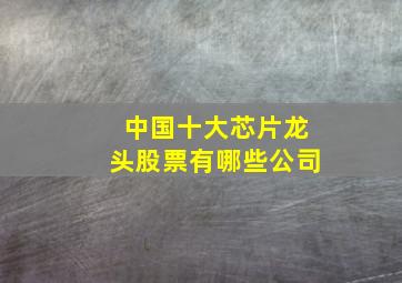 中国十大芯片龙头股票有哪些公司