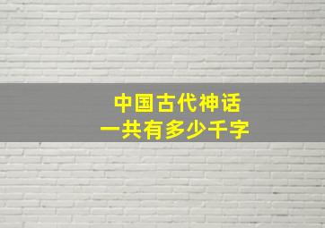 中国古代神话一共有多少千字