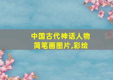 中国古代神话人物简笔画图片,彩绘