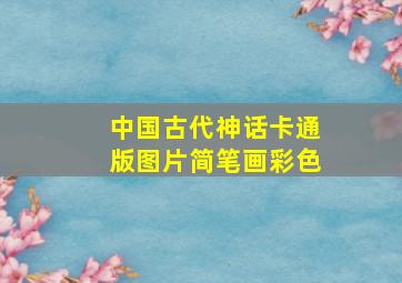 中国古代神话卡通版图片简笔画彩色