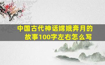 中国古代神话嫦娥奔月的故事100字左右怎么写