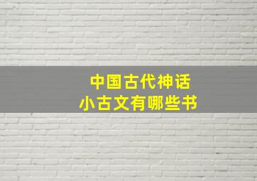 中国古代神话小古文有哪些书