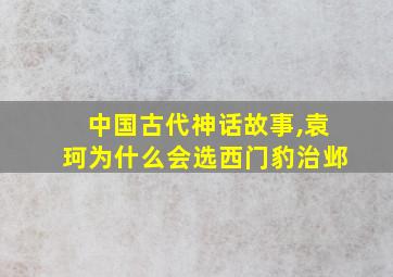 中国古代神话故事,袁珂为什么会选西门豹治邺