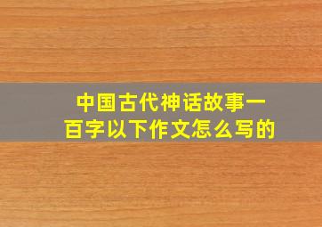 中国古代神话故事一百字以下作文怎么写的