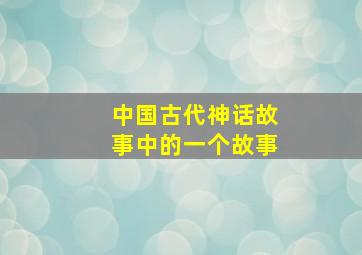 中国古代神话故事中的一个故事