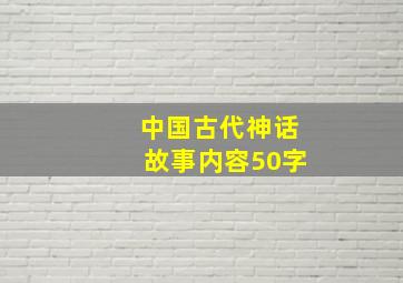 中国古代神话故事内容50字