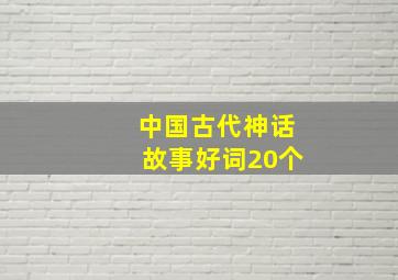 中国古代神话故事好词20个