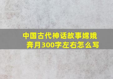 中国古代神话故事嫦娥奔月300字左右怎么写