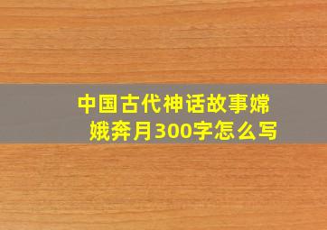 中国古代神话故事嫦娥奔月300字怎么写