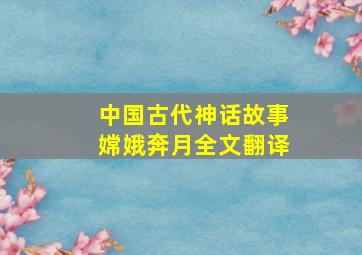 中国古代神话故事嫦娥奔月全文翻译