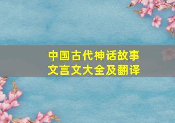 中国古代神话故事文言文大全及翻译