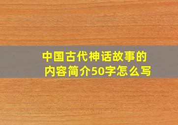 中国古代神话故事的内容简介50字怎么写