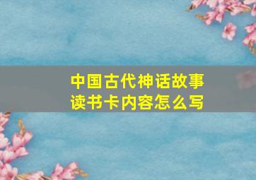 中国古代神话故事读书卡内容怎么写