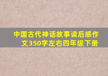 中国古代神话故事读后感作文350字左右四年级下册