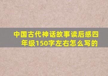 中国古代神话故事读后感四年级150字左右怎么写的