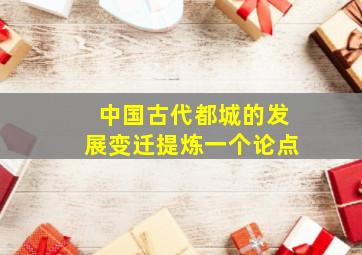 中国古代都城的发展变迁提炼一个论点