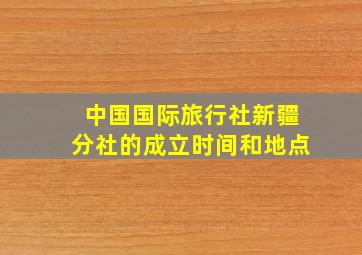 中国国际旅行社新疆分社的成立时间和地点