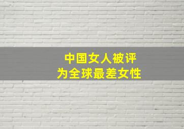 中国女人被评为全球最差女性