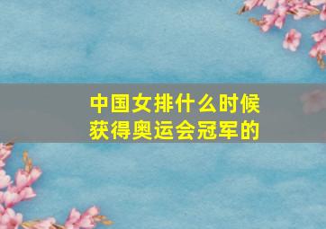 中国女排什么时候获得奥运会冠军的