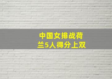 中国女排战荷兰5人得分上双