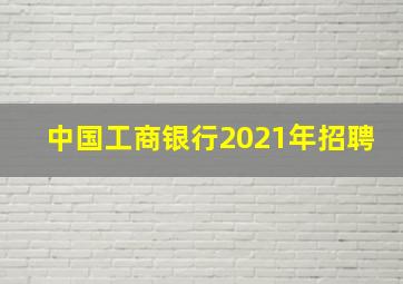 中国工商银行2021年招聘