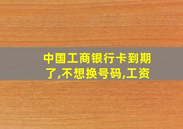 中国工商银行卡到期了,不想换号码,工资