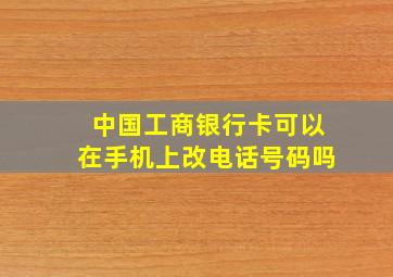 中国工商银行卡可以在手机上改电话号码吗