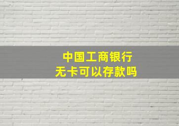 中国工商银行无卡可以存款吗