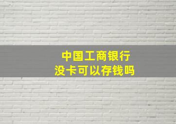 中国工商银行没卡可以存钱吗