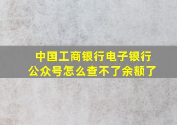 中国工商银行电子银行公众号怎么查不了余额了