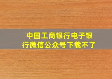 中国工商银行电子银行微信公众号下载不了