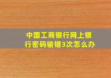 中国工商银行网上银行密码输错3次怎么办